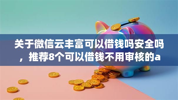 关于微信云丰富可以借钱吗安全吗，推荐8个可以借钱不用审核的app给你