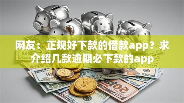 网友：正规好下款的借款app？求介绍几款逾期必下款的app