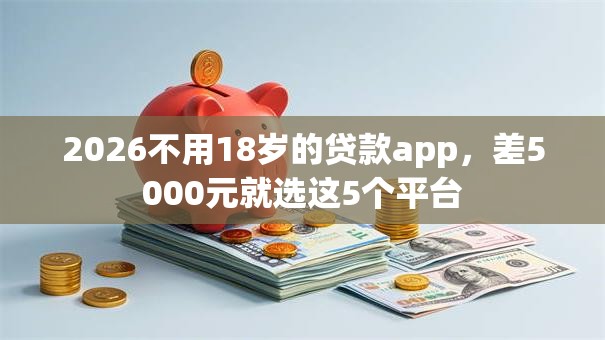 2026不用18岁的贷款app，差5000元就选这5个平台