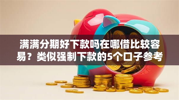 满满分期好下款吗在哪借比较容易？类似强制下款的5个口子参考