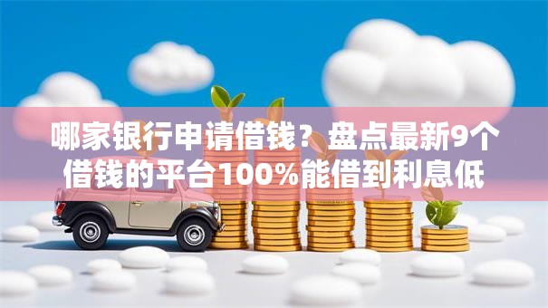 哪家银行申请借钱？盘点最新9个借钱的平台100%能借到利息低