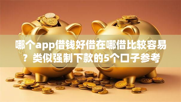 哪个app借钱好借在哪借比较容易？类似强制下款的5个口子参考