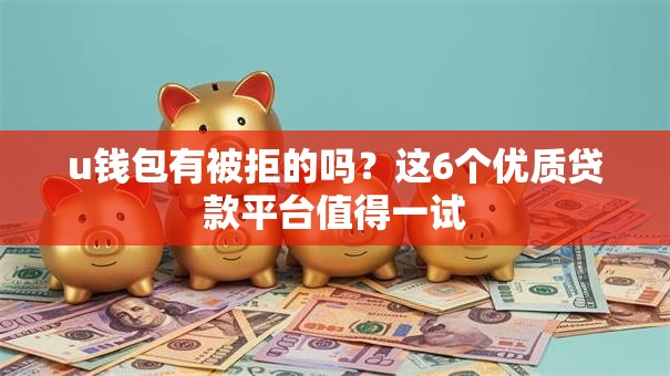 u钱包有被拒的吗？这6个优质贷款平台值得一试