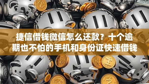 捷信借钱微信怎么还款？十个逾期也不怕的手机和身份证快速借钱app