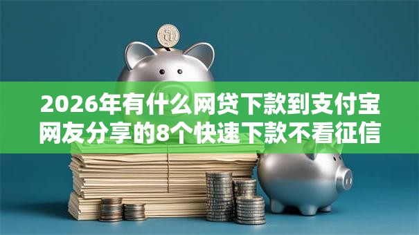 2026年有什么网贷下款到支付宝网友分享的8个快速下款不看征信的平台我觉得不错！