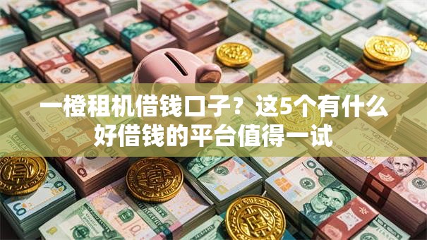 一橙租机借钱口子？这5个有什么好借钱的平台值得一试