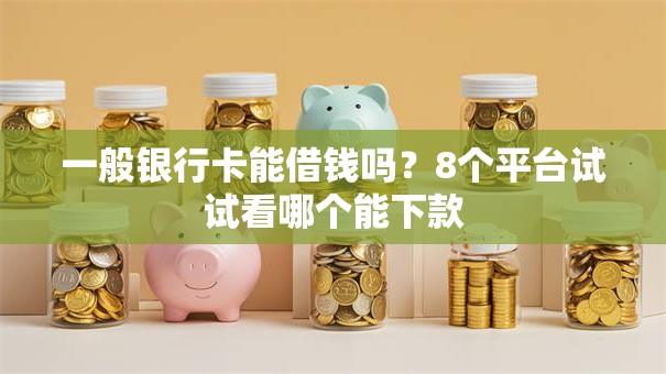 一般银行卡能借钱吗?8个平台试试看哪个能下款 一般银行卡能借钱吗?8个平台试试看哪个能下款