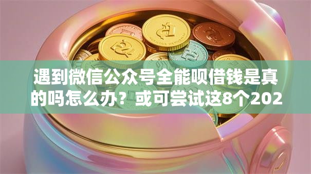 遇到微信公众号全能呗借钱是真的吗怎么办?或可尝试这8个2025放款口子论坛 遇到微信公众号全能呗借钱是真的吗怎么办?或可尝试这8个2025放款口子论坛