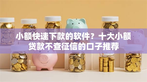 小额快速下款的软件?十大小额贷款不查征信的口子推荐 小额快速下款的软件?十大小额贷款不查征信的口子推荐