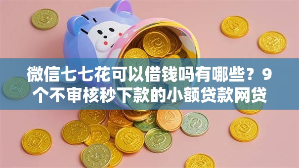 微信七七花可以借钱吗有哪些？9个不审核秒下款的小额贷款网贷推荐给你