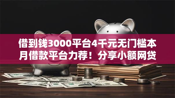 借到钱3000平台4千元无门槛本月借款平台力荐!分享小额网贷口子4千元无门槛借款 借到钱3000平台4千元无门槛本月借款平台力荐!分享小额网贷口子4千元无门槛借款