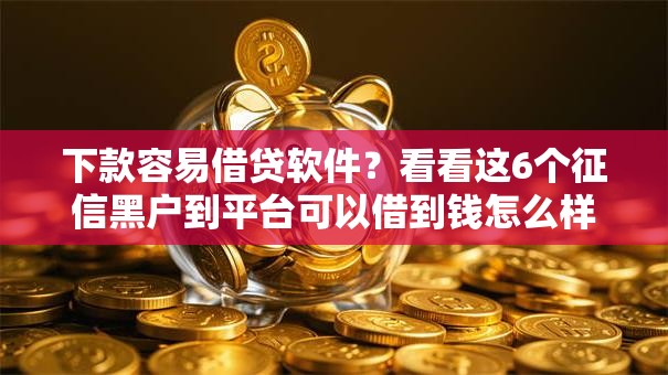 下款容易借贷软件？看看这6个征信黑户到平台可以借到钱怎么样