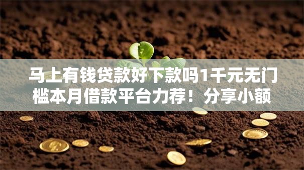 马上有钱贷款好下款吗1千元无门槛本月借款平台力荐!分享小额网贷口子1千元无门槛借款 马上有钱贷款好下款吗1千元无门槛本月借款平台力荐!分享小额网贷口子1千元无门槛借款