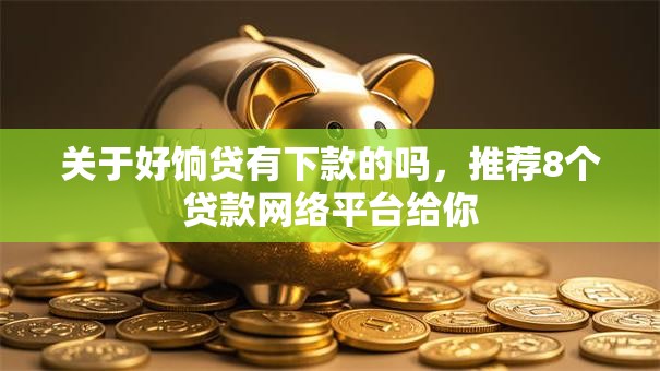 关于好饷贷有下款的吗,推荐8个贷款网络平台给你 关于好饷贷有下款的吗,推荐8个贷款网络平台给你