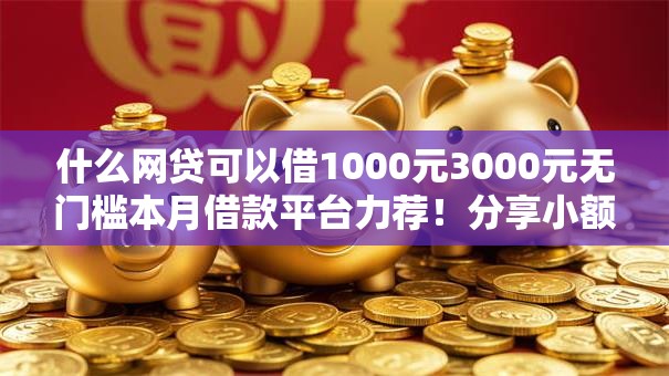 什么网贷可以借1000元3000元无门槛本月借款平台力荐！分享小额网贷口子3000元无门槛借款