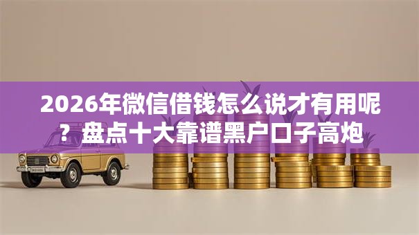 2026年微信借钱怎么说才有用呢？盘点十大靠谱黑户口子高炮