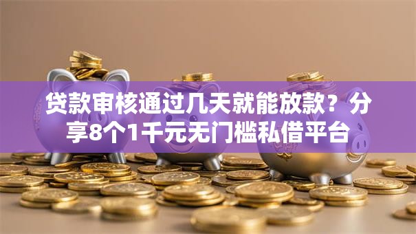 贷款审核通过几天就能放款？分享8个1千元无门槛私借平台