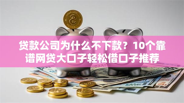 贷款公司为什么不下款？10个靠谱网贷大口子轻松借口子推荐
