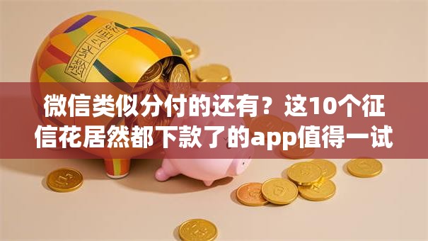 微信类似分付的还有？这10个征信花居然都下款了的app值得一试