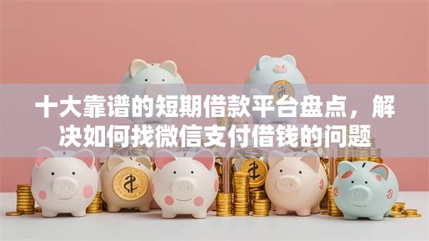 十大靠谱的短期借款平台盘点，解决如何找微信支付借钱的问题