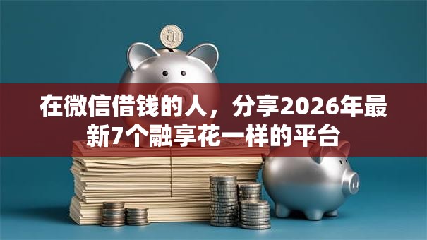 在微信借钱的人，分享2026年最新7个融享花一样的平台
