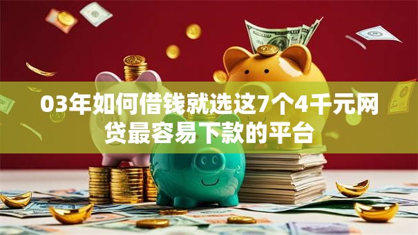 03年如何借钱就选这7个4千元网贷最容易下款的平台 03年如何借钱就选这7个4千元网贷最容易下款的平台
