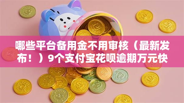哪些平台备用金不用审核（最新发布！）9个支付宝花呗逾期万元快速贷款口子