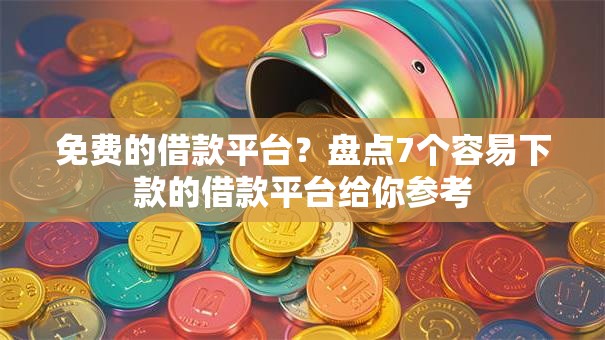 免费的借款平台?盘点7个容易下款的借款平台给你参考 免费的借款平台?盘点7个容易下款的借款平台给你参考