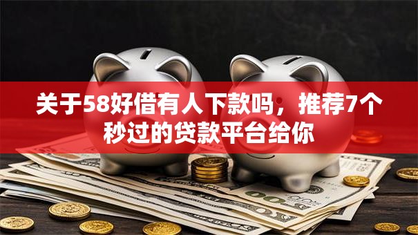 关于58好借有人下款吗,推荐7个秒过的贷款平台给你 关于58好借有人下款吗,推荐7个秒过的贷款平台给你