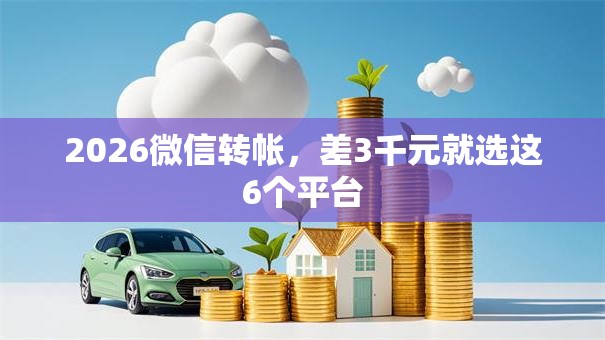 2026微信转帐,差3千元就选这6个平台 2026微信转帐,差3千元就选这6个平台