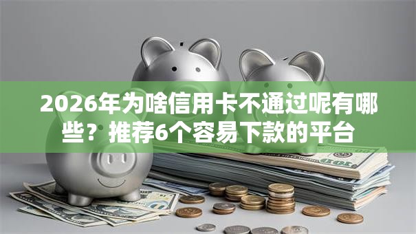 2026年为啥信用卡不通过呢有哪些？推荐6个容易下款的平台