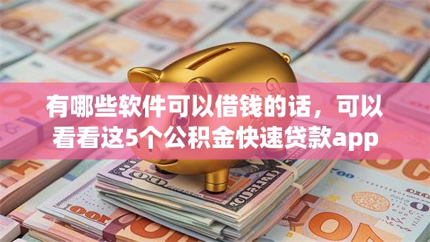 有哪些软件可以借钱的话，可以看看这5个公积金快速贷款app