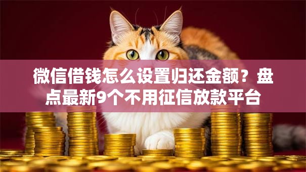 微信借钱怎么设置归还金额？盘点最新9个不用征信放款平台