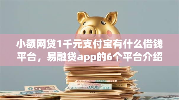小额网贷1千元支付宝有什么借钱平台,易融贷app的6个平台介绍 小额网贷1千元支付宝有什么借钱平台,易融贷app的6个平台介绍
