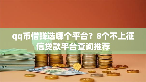 qq币借钱选哪个平台？8个不上征信贷款平台查询推荐