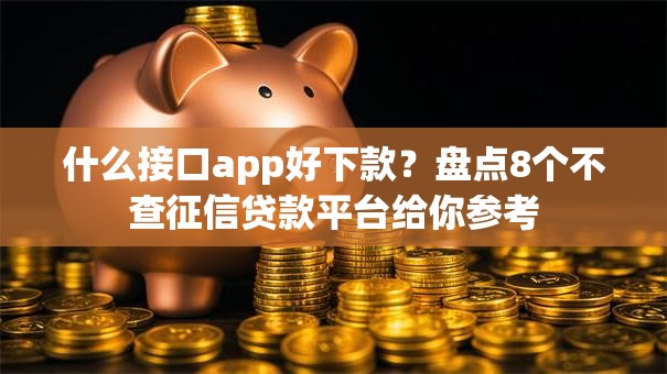 什么接口app好下款？盘点8个不查征信贷款平台给你参考