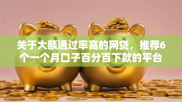 关于大额通过率高的网贷，推荐6个一个月口子百分百下款的平台给你