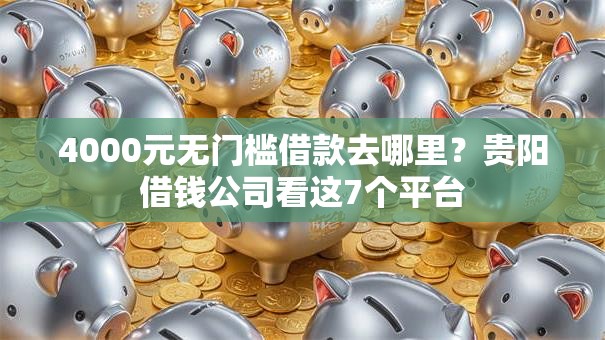 4000元无门槛借款去哪里？贵阳借钱公司看这7个平台