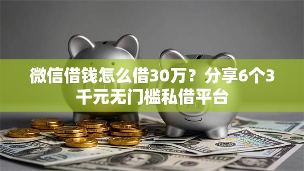 微信借钱怎么借30万？分享6个3千元无门槛私借平台