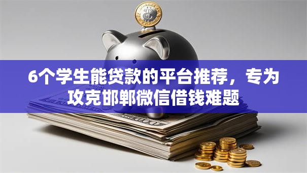 6个学生能贷款的平台推荐，专为攻克邯郸微信借钱难题