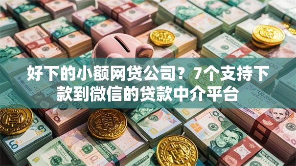 好下的小额网贷公司？7个支持下款到微信的贷款中介平台