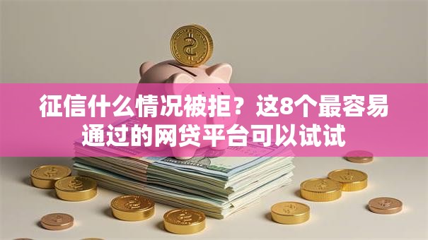 征信什么情况被拒？这8个最容易通过的网贷平台可以试试