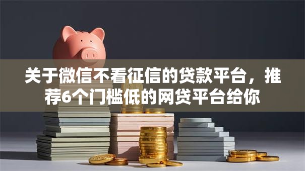 关于微信不看征信的贷款平台，推荐6个门槛低的网贷平台给你