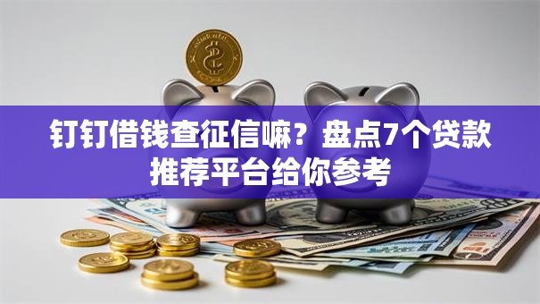 钉钉借钱查征信嘛？盘点7个贷款推荐平台给你参考