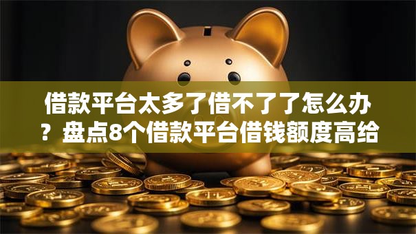 借款平台太多了借不了了怎么办？盘点8个借款平台借钱额度高给你参考