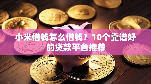 小米借钱怎么借钱?10个靠谱好的贷款平台推荐 小米借钱怎么借钱?10个靠谱好的贷款平台推荐
