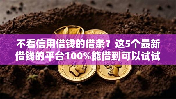 不看信用借钱的借条?这5个最新借钱的平台100%能借到可以试试 不看信用借钱的借条?这5个最新借钱的平台100%能借到可以试试