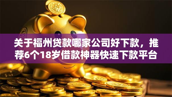 关于福州贷款哪家公司好下款,推荐6个18岁借款神器快速下款平台给你 关于福州贷款哪家公司好下款,推荐6个18岁借款神器快速下款平台给你