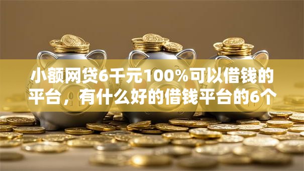 小额网贷6千元100%可以借钱的平台，有什么好的借钱平台的6个平台介绍