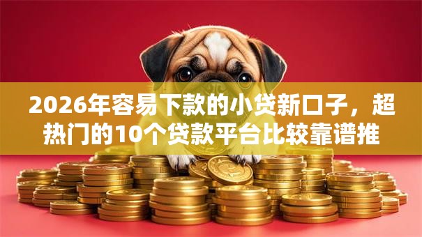 2026年容易下款的小贷新口子，超热门的10个贷款平台比较靠谱推荐